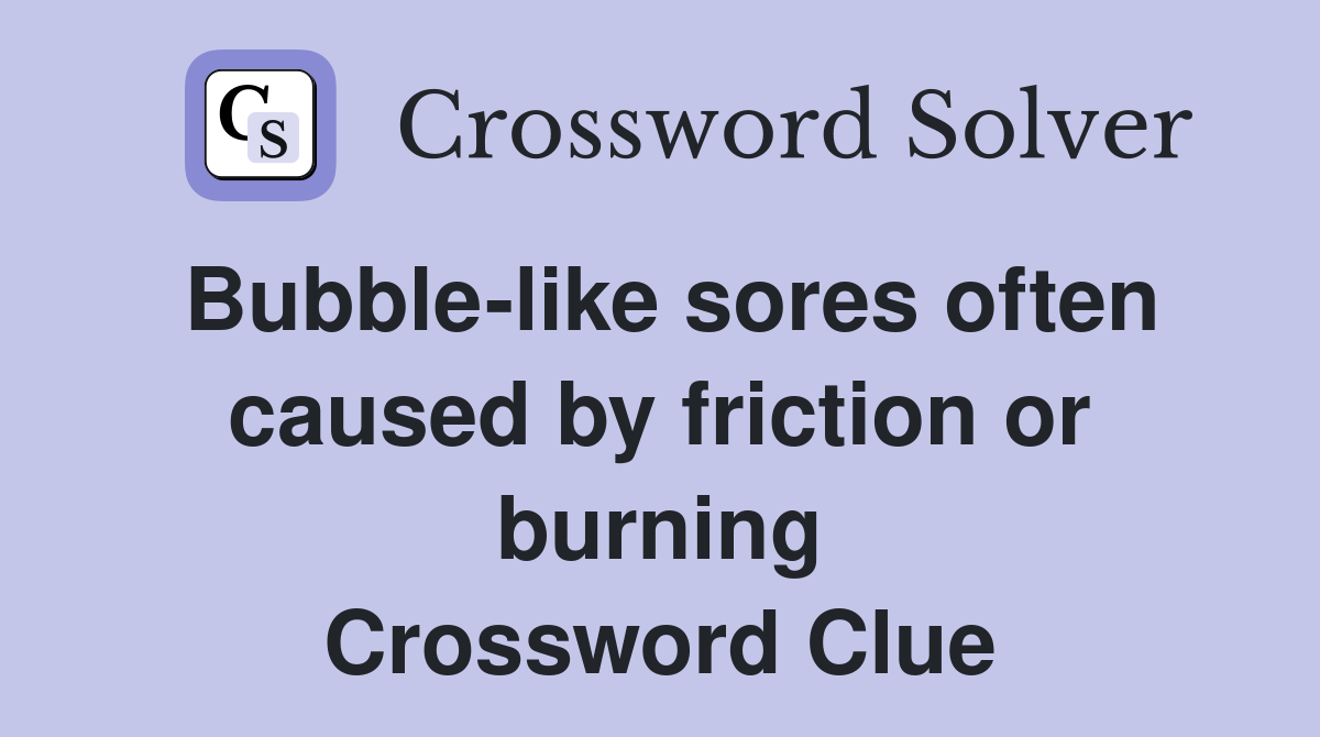 Bubblelike sores often caused by friction or burning Crossword Clue